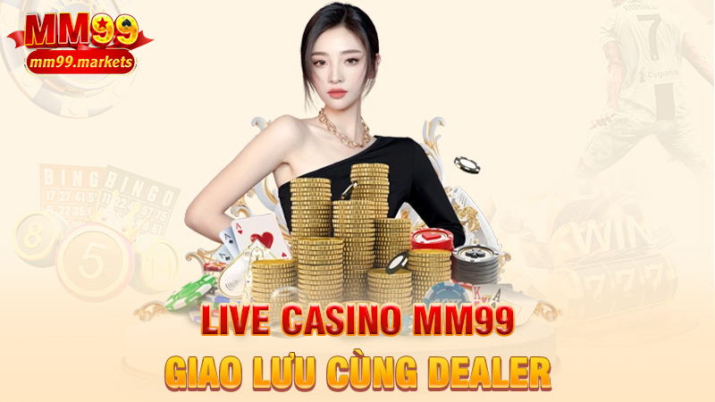 Live Casino MM99 – Giao lưu cùng dealer, chia bài cực chill