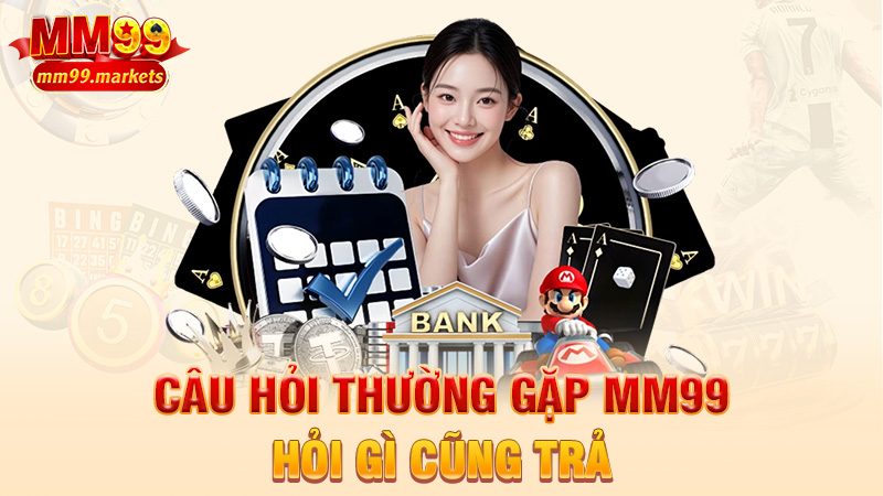 Câu hỏi thường gặp MM99 – Hỏi gì cũng trả, trừ chuyện đời tư