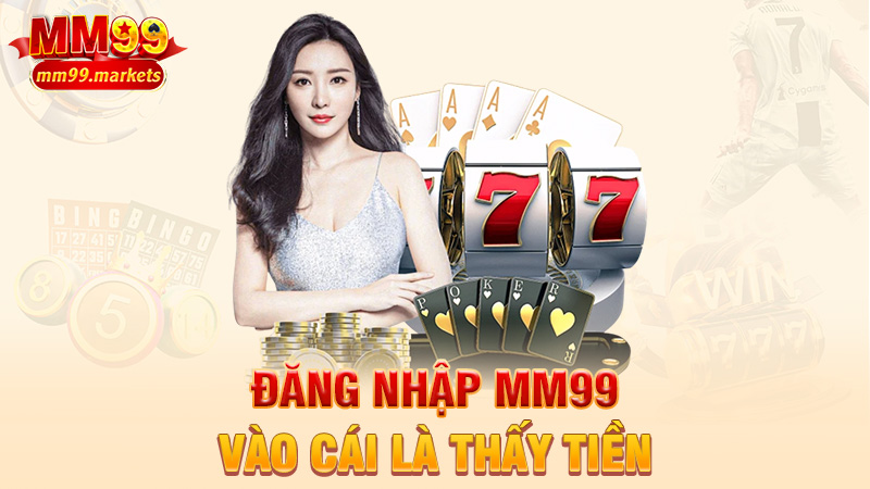Đăng nhập MM99 – Vào cái là thấy tiền nằm đâu chờ
