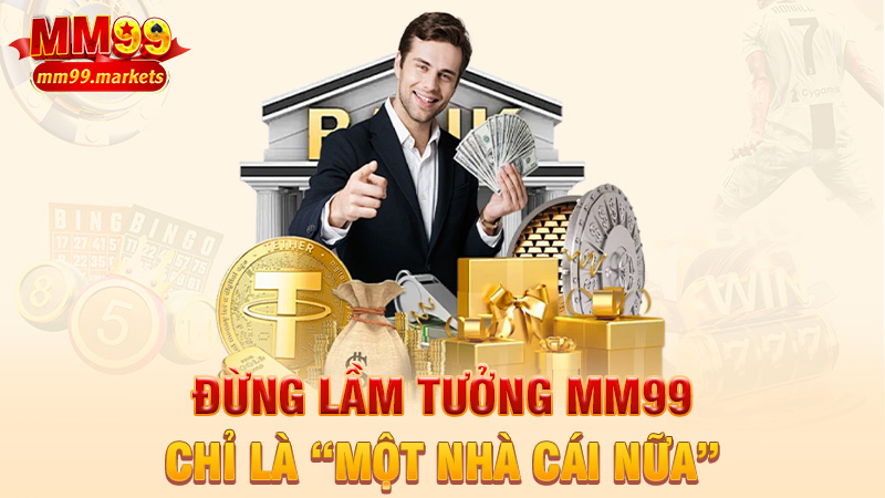 Đừng lầm tưởng MM99 chỉ là “một nhà cái nữa”