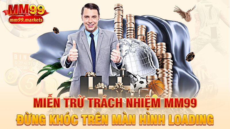 Miễn trừ trách nhiệm MM99 – Cược là tự chọn, đừng khóc trên màn hình loading