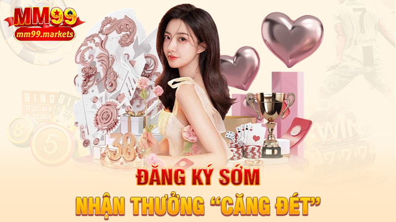 Đăng ký sớm, nhận thưởng “căng đét”